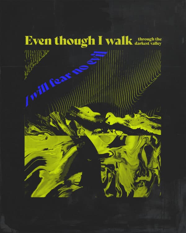 Even though I walk through the darkest valley, I will fear no evil.