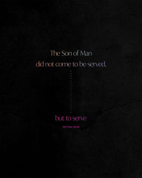 The Son of Man did not come to be served, but to serve. – Matthew 20:28