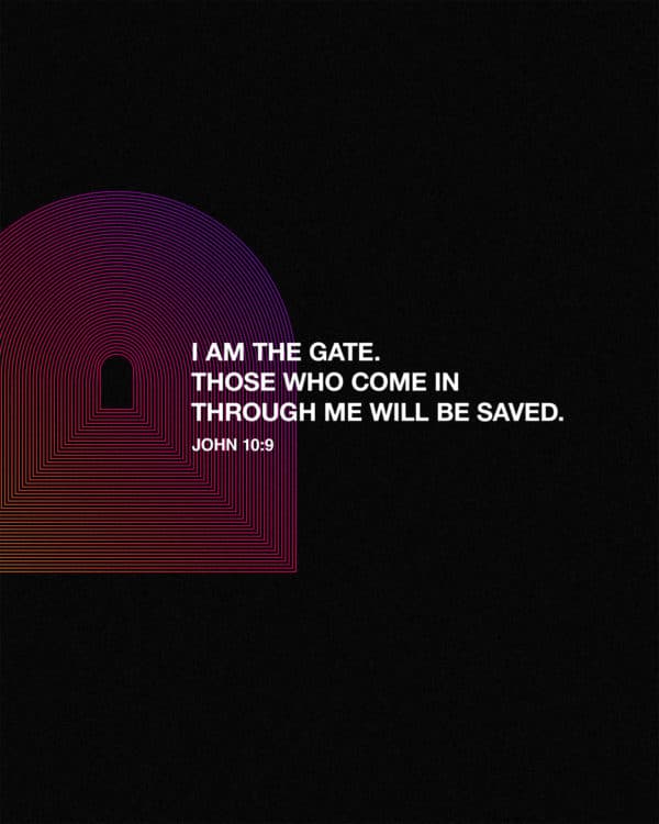 I am the gate. Those who come in through me will be saved. – John 10:9