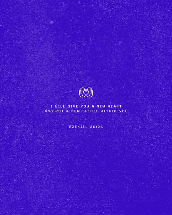 I will give you a new heart and put a new spirit within you. – Ezekiel 36:26