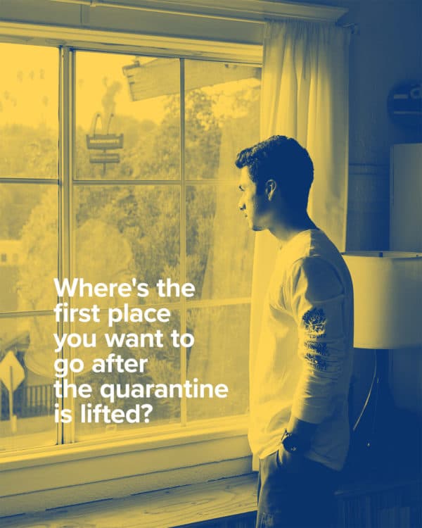 Where is the first place you want to go after the quarantine is lifted?
