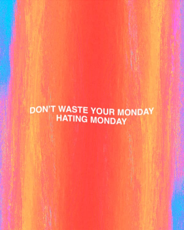 Don’t waste your Monday hating Monday