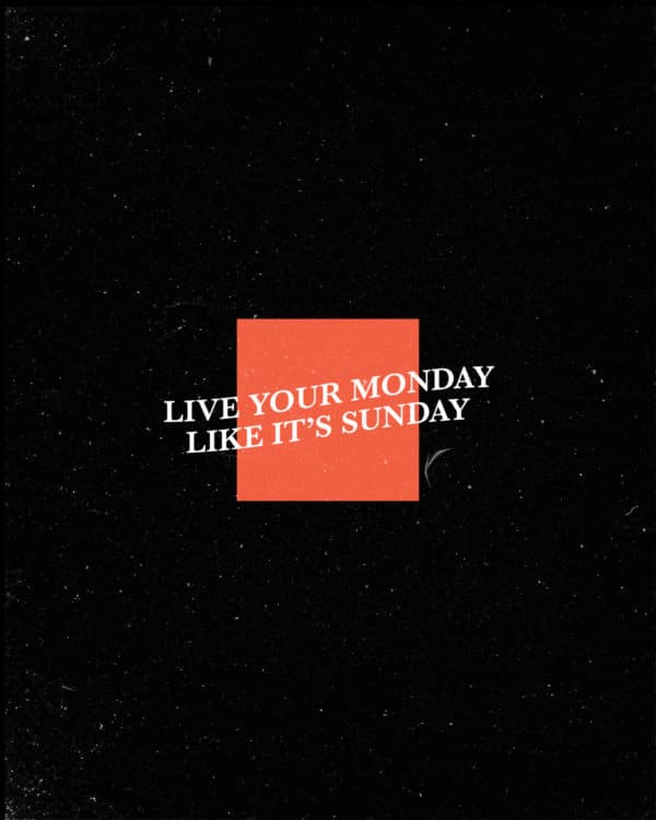Live your Monday like it’s Sunday