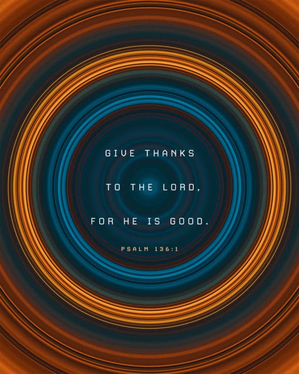 Give thanks to the Lord, for he is good. – Psalm 136:1