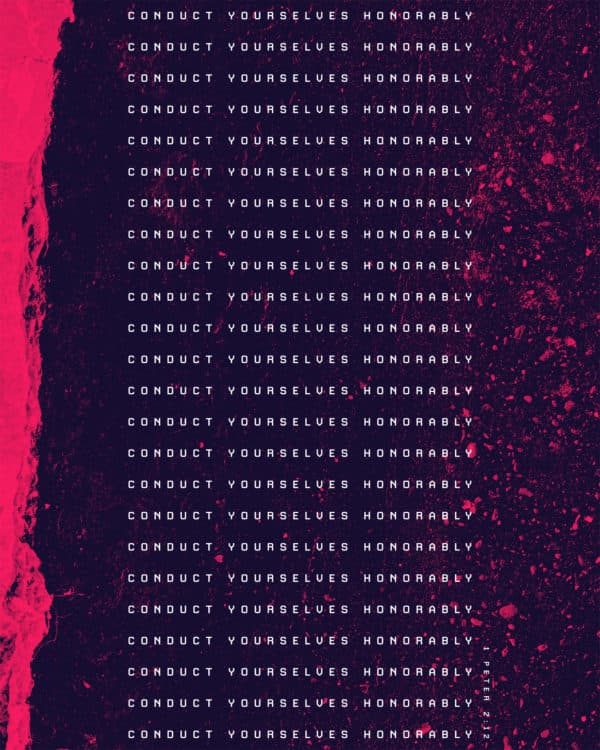 Conduct yourselves honorably. – 1 Peter 2:12