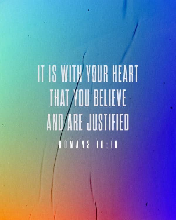 It is with your heart that you believe and are justified. – Romans 10:10