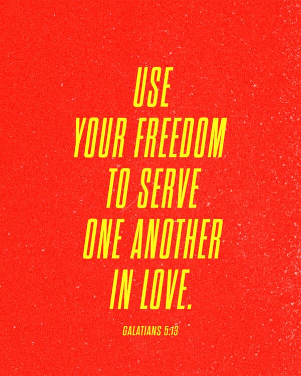 Use your freedom to serve one another in love. – Galatians 5:13