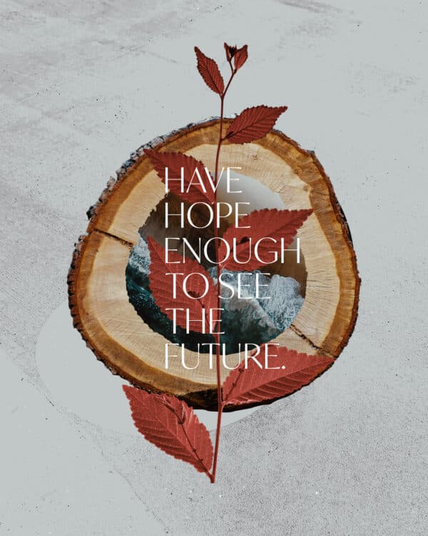 Have hope enough to see the future.