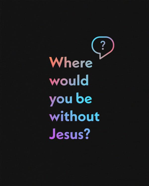 Where would you be without Jesus?