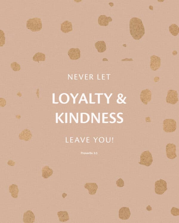 Never let loyalty and kindness leave you! – Proverbs 3:3