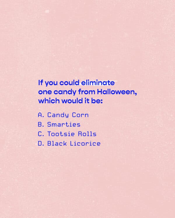 If you could eliminate one candy from Halloween, which would it be: A. Candy Corn B. Smarties C. Tootsie Rolls D. Bla...