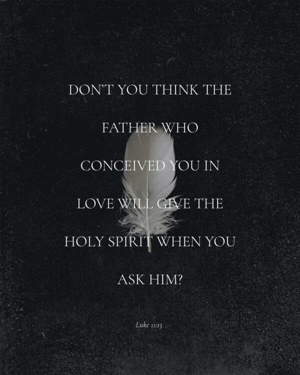 Don’t you think the Father who conceived you in love will give the Holy Spirit when you ask him? – Luke 11:13