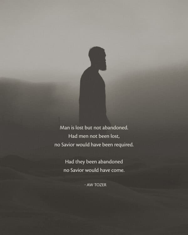 Man is lost but not abandoned. Had men not been lost, no Savior would have been required. Had they been abandoned no ...