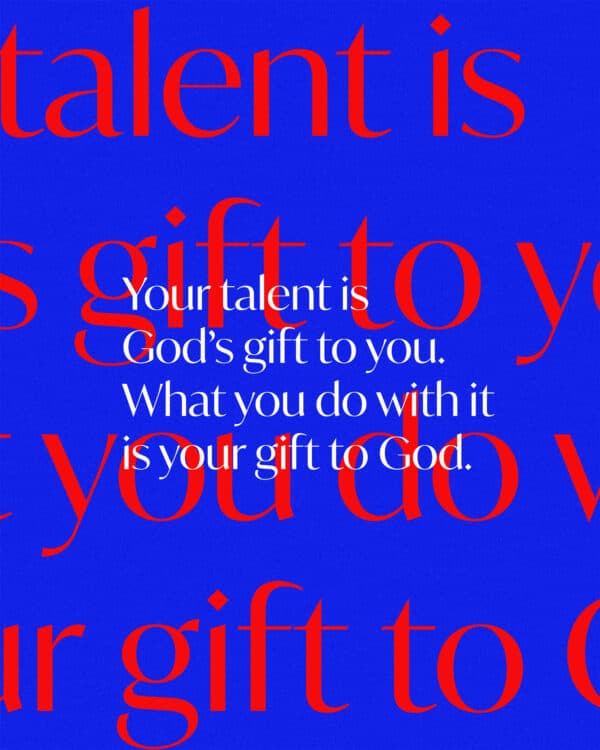 Your talent is God’s gift to you. What you do with it is your gift to God.
