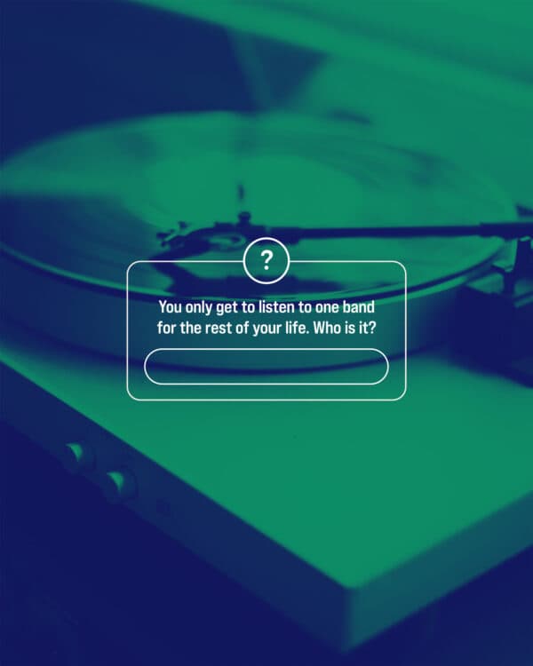 You only get to listen to one band for the rest of your life. Who is it?