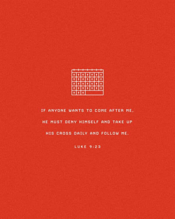 If anyone wants to come after Me, he must deny himself and take up his cross daily and follow Me. – Luke 9:23