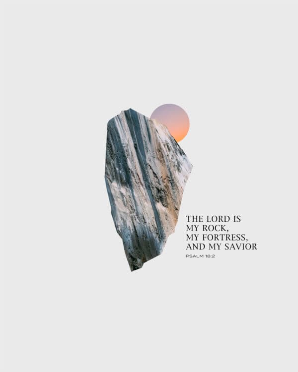 The LORD is my rock, my fortress, and my savior. – Psalm 18:2