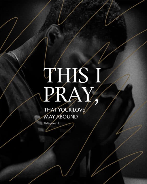 This I pray, that your love may abound. – Philippians 1:9