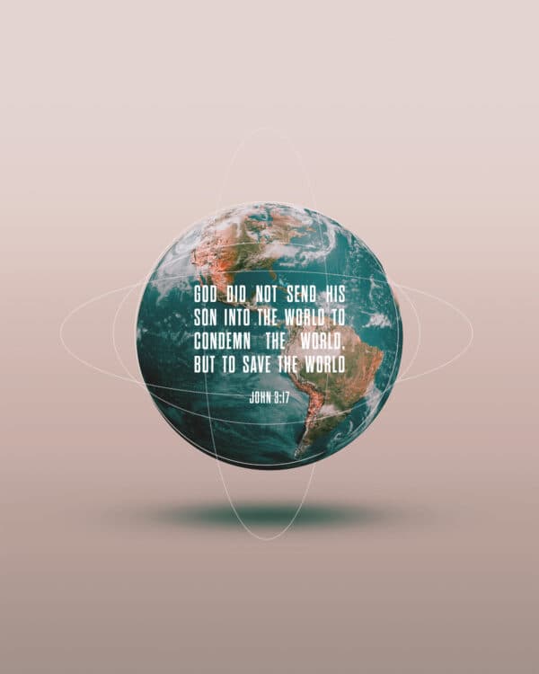 God did not send his Son into the world to condemn the world, but to save the world. – John 3:17