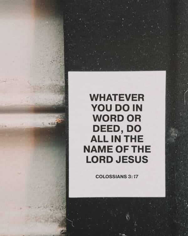Whatever you do in word or deed, do all in the name of the Lord Jesus. – Colossians 3:17