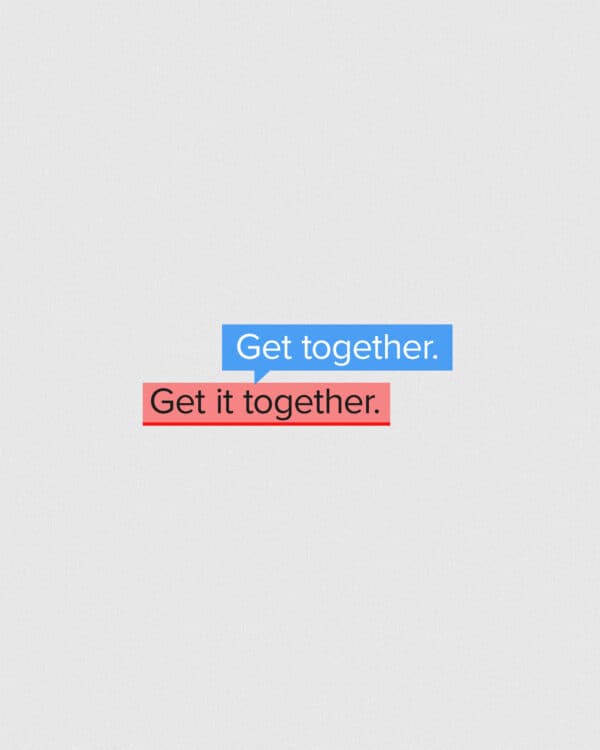 Get it together. Get together.
