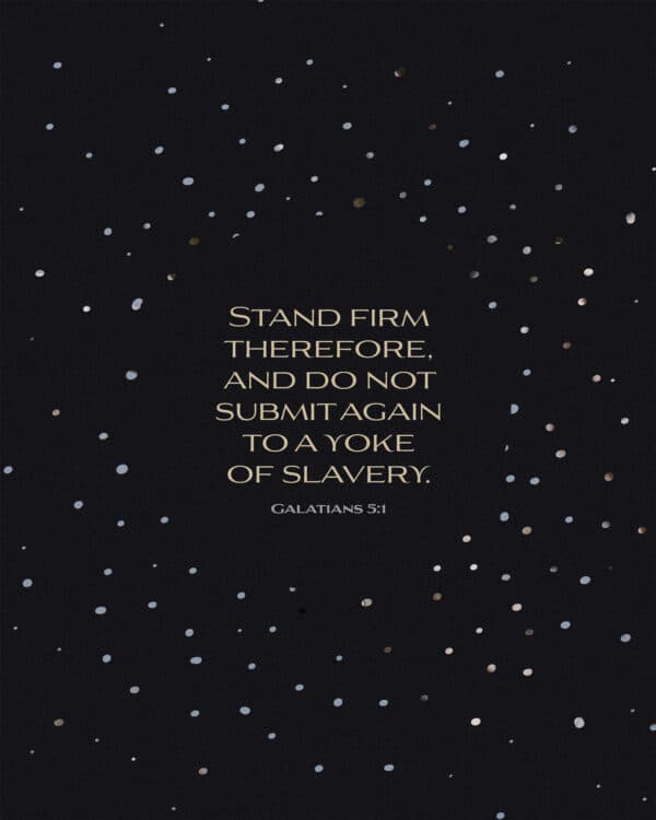 Stand firm therefore, and do not submit again to a yoke of slavery. – Galatians 5:1