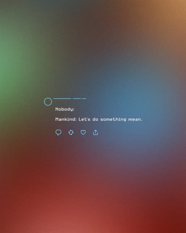 Nobody: Mankind: Let’s do something mean.
