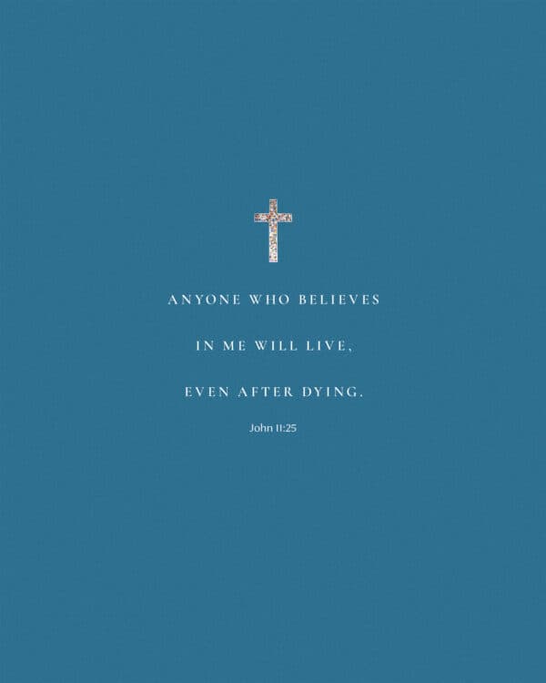 Anyone who believes in me will live, even after dying. – John 11:25