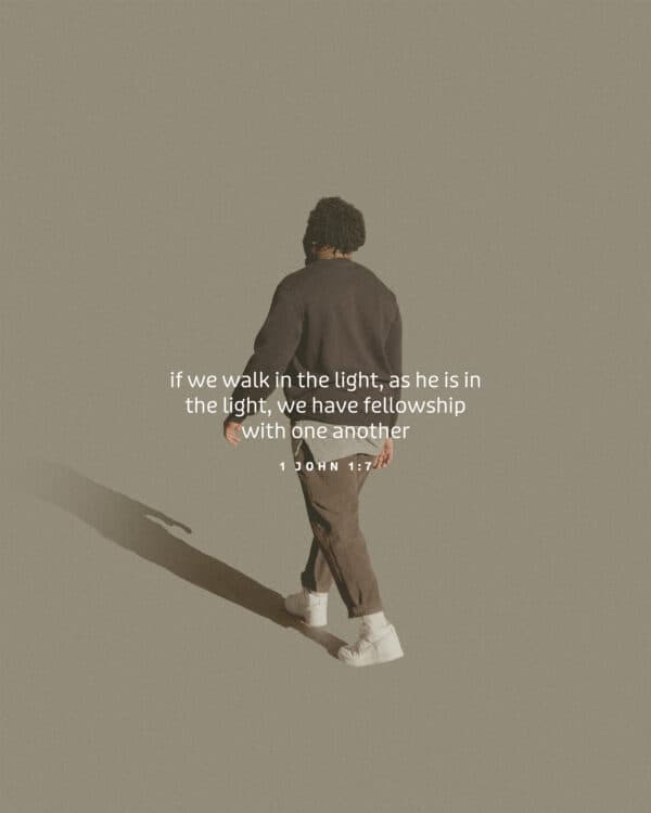 If we walk in the light, as he is in the light, we have fellowship with one another. – 1 John 1:7
