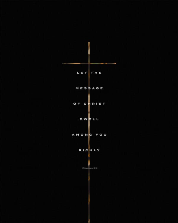 Let the message of Christ dwell among you richly. – Colossians 3:16