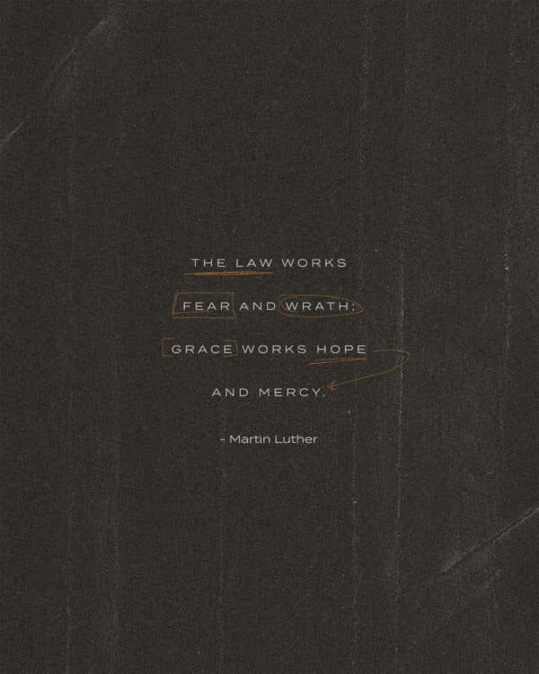 The law works fear and wrath; grace works hope and mercy. – Martin Luther