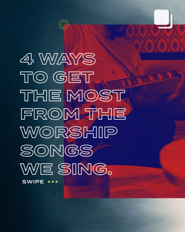 4 ways to get the most from the worship songs we sing.