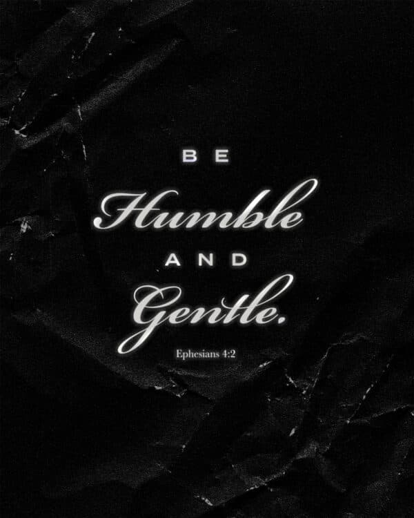 Be humble and gentle. – Ephesians 4:2