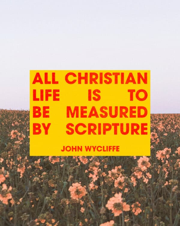 All Christian life is to be measured by Scripture. – John Wycliffe