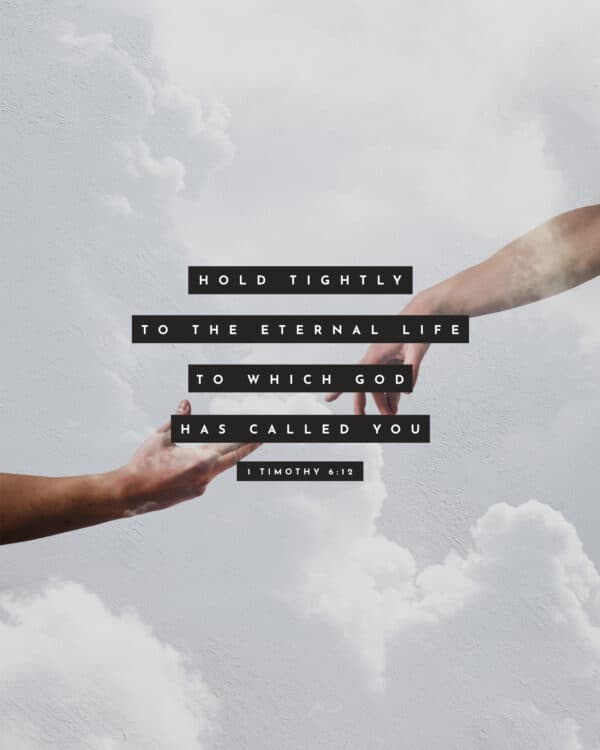 Hold tightly to the eternal life to which God has called you. – 1 Timothy 6:12
