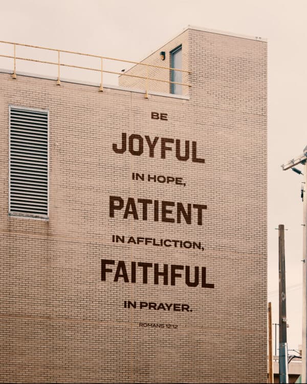 Be joyful in hope, patient in affliction, faithful in prayer. – Romans 12:12