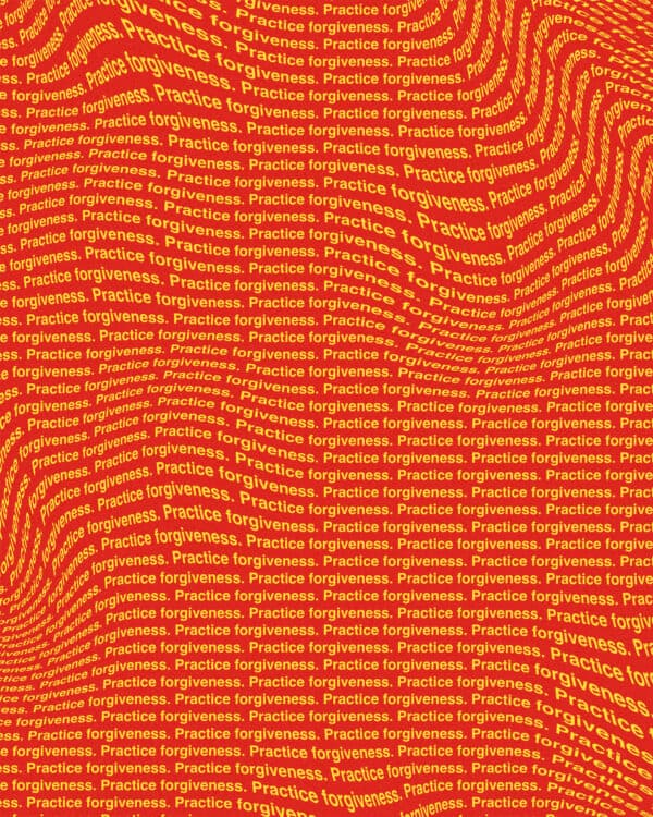 Practice forgiveness.