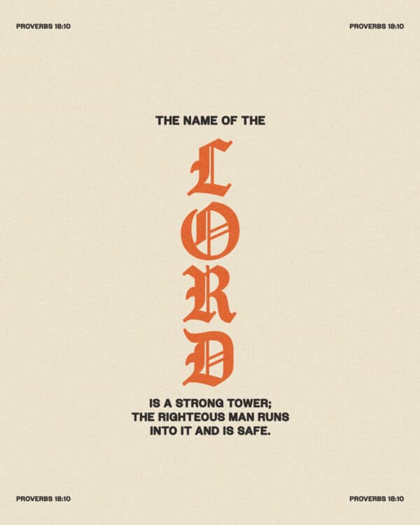 The name of the LORD is a strong tower; the righteous man runs into it and is safe. – Proverbs 18:10