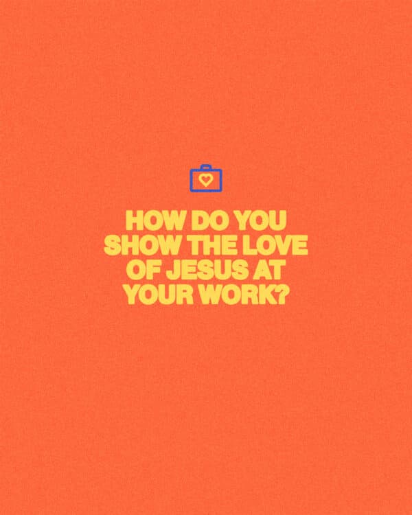How do you show the love of Jesus at your work?