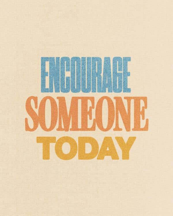 Encourage someone today.