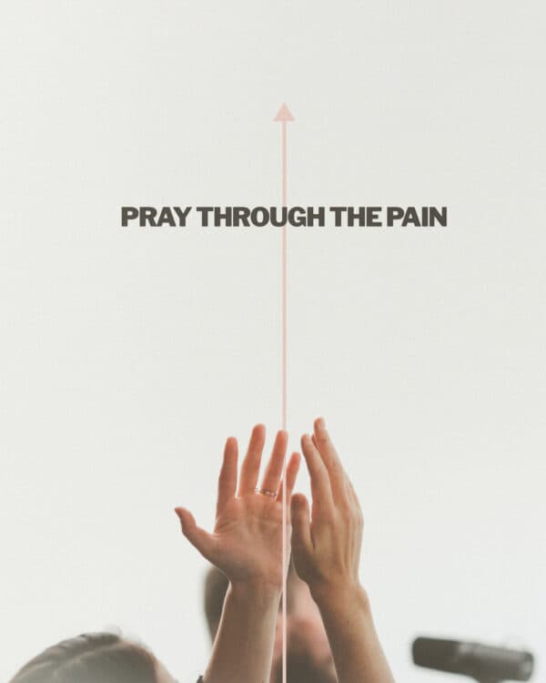 Pray through the pain.