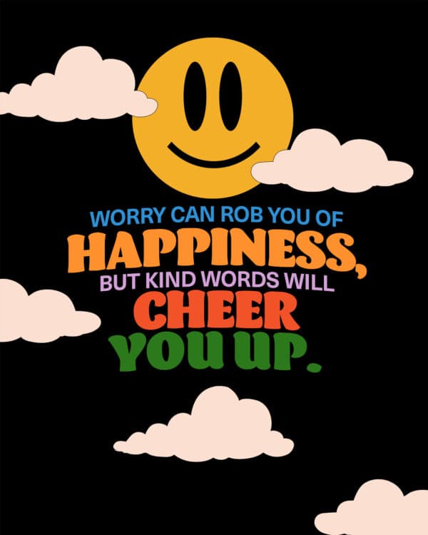 “Worry can rob you of happiness, but kind words will cheer you up.” – Proverbs 12:25