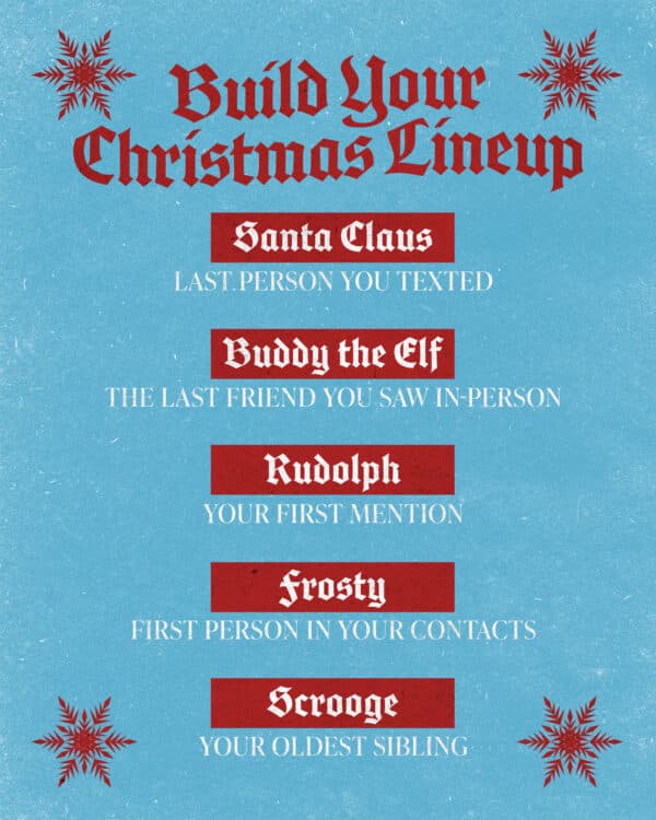 Build your Christmas Lineup: Santa Claus – Last person you texted. Buddy the Elf – The last friend you sa...
