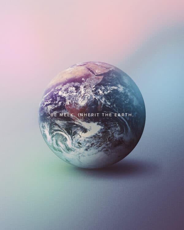 Be meek, inherit the earth.