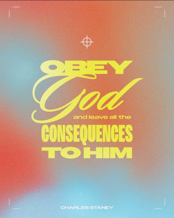 Obey God and leave all the consequences to Him. – Charles Stanley