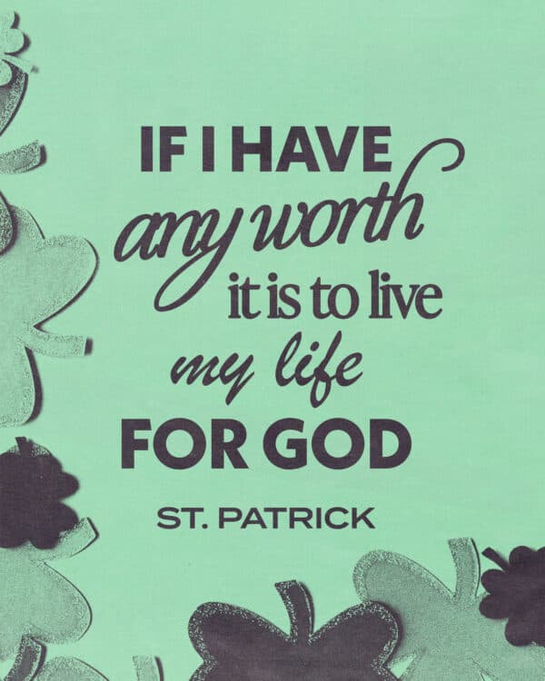 If I have any worth, it is to live my life for God – St. Patrick