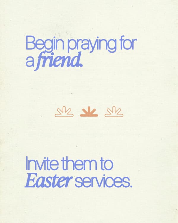 Begin praying for a friend. Invite them to Easter services.