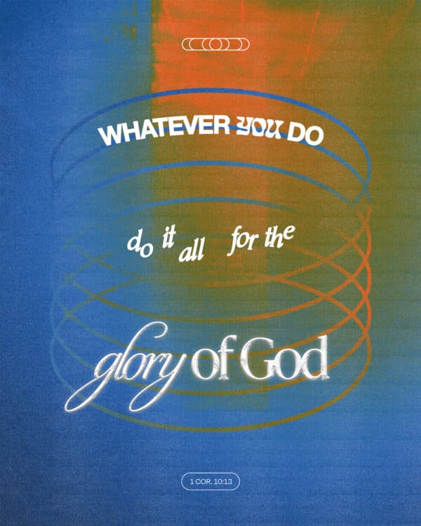 “Whatever you do, do it all for the glory of God.” – 1 Corinthians 10:31