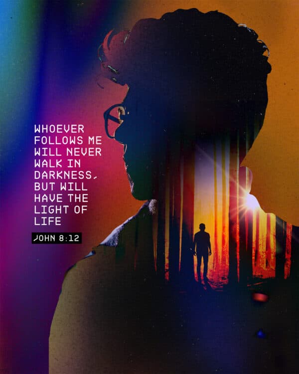 “Whoever follows me will never walk in darkness, but will have the light of life.” – John 8:12