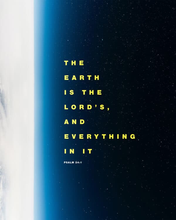 “The earth is the Lord’s, and everything in it.” – Psalm 24:1